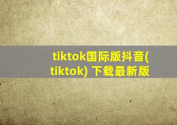 tiktok国际版抖音(tiktok) 下载最新版